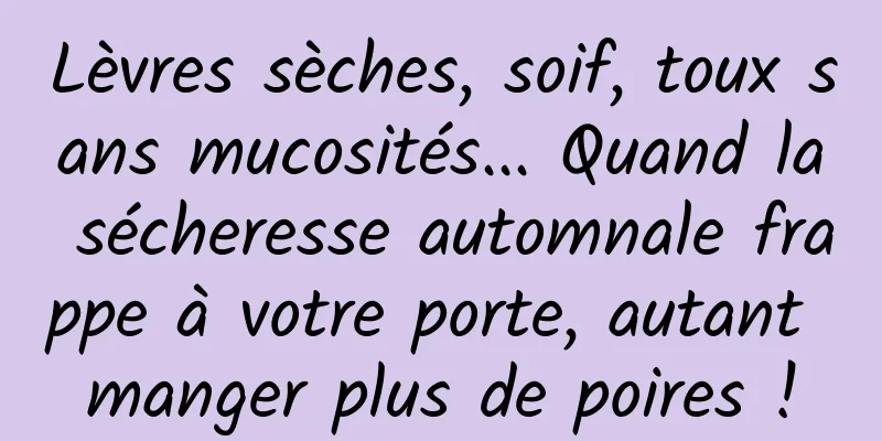 Lèvres sèches, soif, toux sans mucosités... Quand la sécheresse automnale frappe à votre porte, autant manger plus de poires !