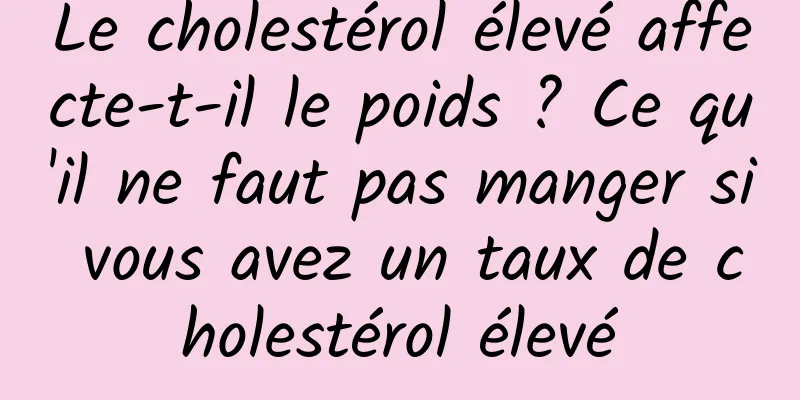 Le cholestérol élevé affecte-t-il le poids ? Ce qu'il ne faut pas manger si vous avez un taux de cholestérol élevé