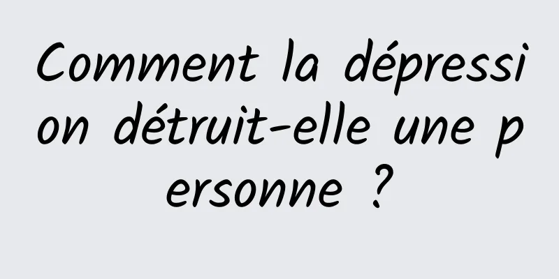 Comment la dépression détruit-elle une personne ?