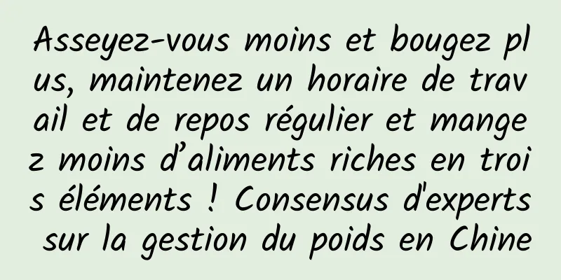 Asseyez-vous moins et bougez plus, maintenez un horaire de travail et de repos régulier et mangez moins d’aliments riches en trois éléments ! Consensus d'experts sur la gestion du poids en Chine