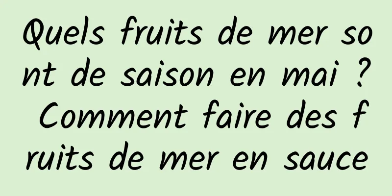 Quels fruits de mer sont de saison en mai ? Comment faire des fruits de mer en sauce
