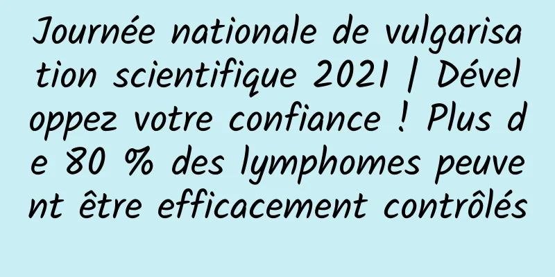 Journée nationale de vulgarisation scientifique 2021 | Développez votre confiance ! Plus de 80 % des lymphomes peuvent être efficacement contrôlés