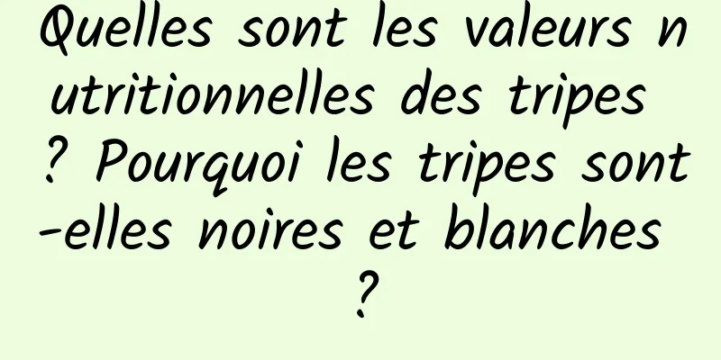 Quelles sont les valeurs nutritionnelles des tripes ? Pourquoi les tripes sont-elles noires et blanches ?