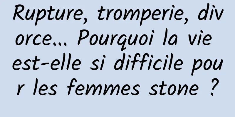 Rupture, tromperie, divorce... Pourquoi la vie est-elle si difficile pour les femmes stone ?