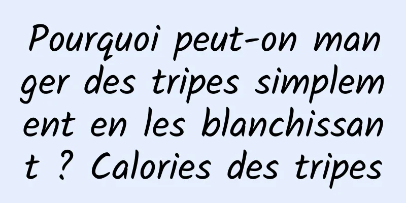 Pourquoi peut-on manger des tripes simplement en les blanchissant ? Calories des tripes