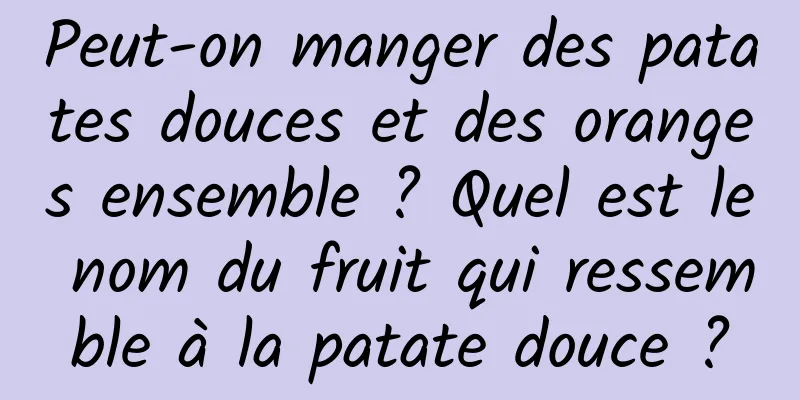 Peut-on manger des patates douces et des oranges ensemble ? Quel est le nom du fruit qui ressemble à la patate douce ?