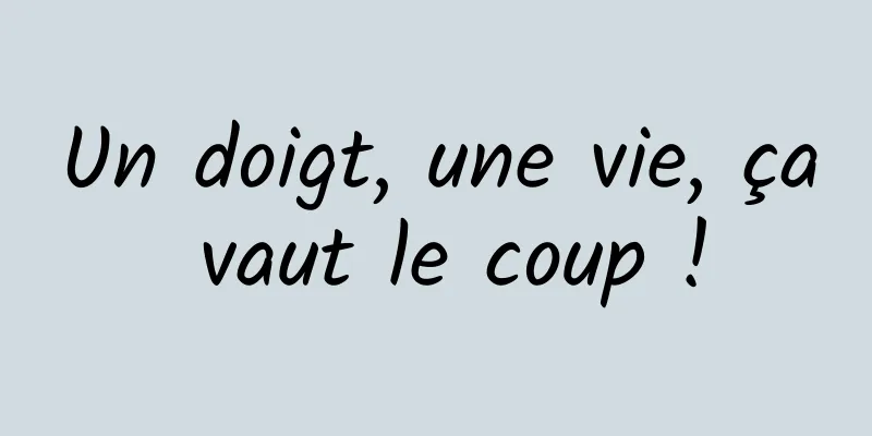 Un doigt, une vie, ça vaut le coup !