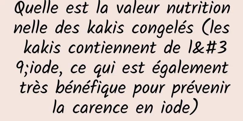 Quelle est la valeur nutritionnelle des kakis congelés (les kakis contiennent de l'iode, ce qui est également très bénéfique pour prévenir la carence en iode)