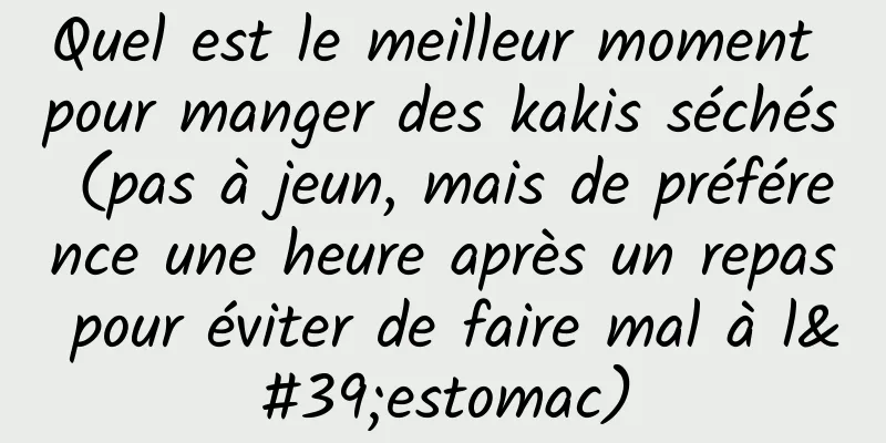 Quel est le meilleur moment pour manger des kakis séchés (pas à jeun, mais de préférence une heure après un repas pour éviter de faire mal à l'estomac)