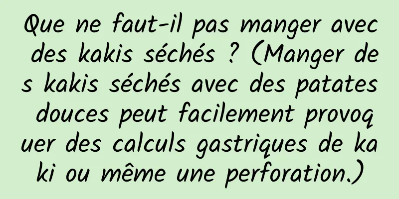 Que ne faut-il pas manger avec des kakis séchés ? (Manger des kakis séchés avec des patates douces peut facilement provoquer des calculs gastriques de kaki ou même une perforation.)
