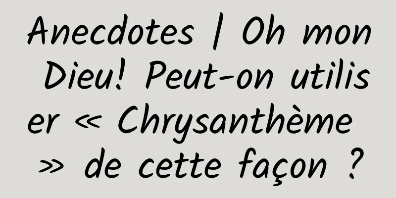 Anecdotes | Oh mon Dieu! Peut-on utiliser « Chrysanthème » de cette façon ?