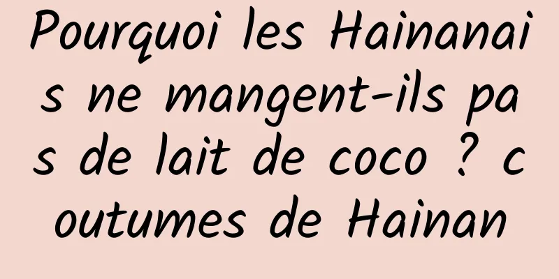 Pourquoi les Hainanais ne mangent-ils pas de lait de coco ? coutumes de Hainan