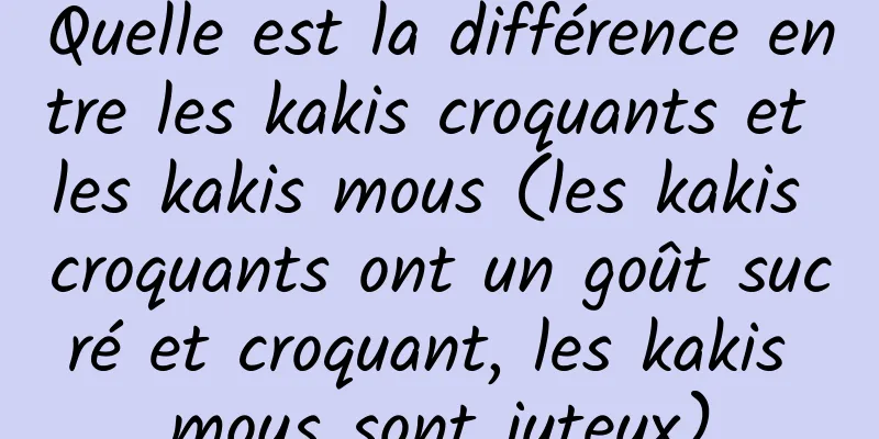 Quelle est la différence entre les kakis croquants et les kakis mous (les kakis croquants ont un goût sucré et croquant, les kakis mous sont juteux)