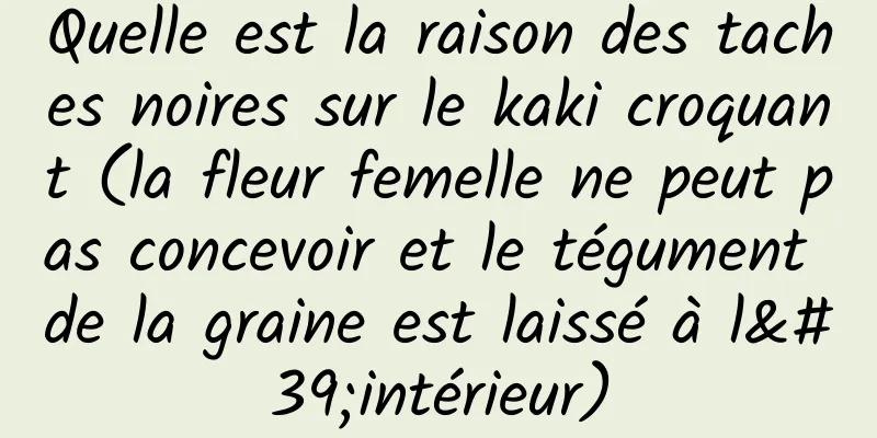 Quelle est la raison des taches noires sur le kaki croquant (la fleur femelle ne peut pas concevoir et le tégument de la graine est laissé à l'intérieur)