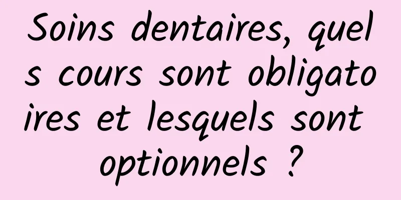 Soins dentaires, quels cours sont obligatoires et lesquels sont optionnels ?