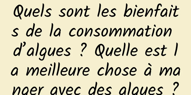 Quels sont les bienfaits de la consommation d’algues ? Quelle est la meilleure chose à manger avec des algues ?