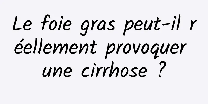 Le foie gras peut-il réellement provoquer une cirrhose ?