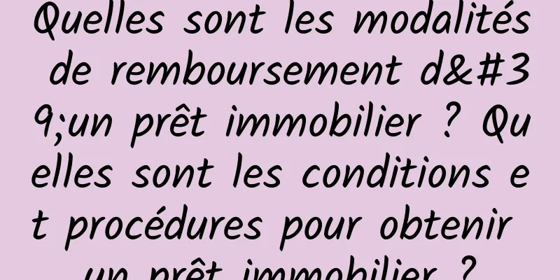 Quelles sont les modalités de remboursement d'un prêt immobilier ? Quelles sont les conditions et procédures pour obtenir un prêt immobilier ?