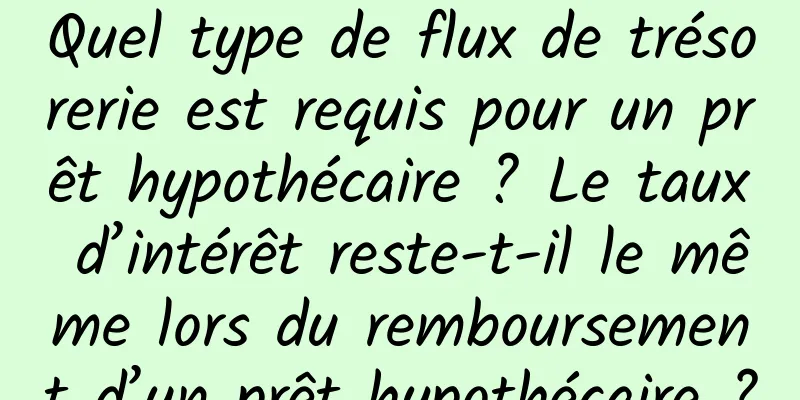 Quel type de flux de trésorerie est requis pour un prêt hypothécaire ? Le taux d’intérêt reste-t-il le même lors du remboursement d’un prêt hypothécaire ?