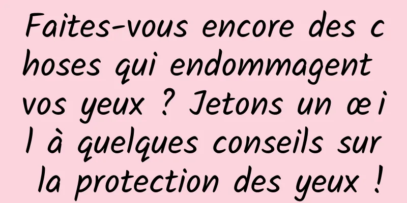 Faites-vous encore des choses qui endommagent vos yeux ? Jetons un œil à quelques conseils sur la protection des yeux !