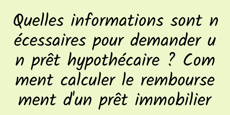 Quelles informations sont nécessaires pour demander un prêt hypothécaire ? Comment calculer le remboursement d'un prêt immobilier