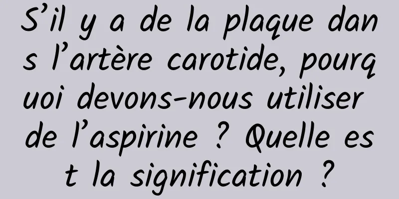 S’il y a de la plaque dans l’artère carotide, pourquoi devons-nous utiliser de l’aspirine ? Quelle est la signification ?