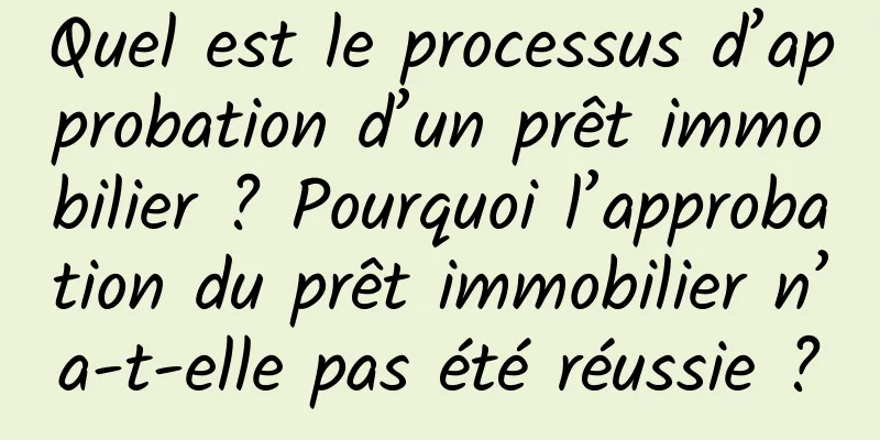 Quel est le processus d’approbation d’un prêt immobilier ? Pourquoi l’approbation du prêt immobilier n’a-t-elle pas été réussie ?