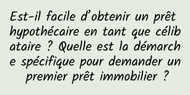 Est-il facile d’obtenir un prêt hypothécaire en tant que célibataire ? Quelle est la démarche spécifique pour demander un premier prêt immobilier ?