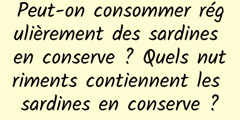 Peut-on consommer régulièrement des sardines en conserve ? Quels nutriments contiennent les sardines en conserve ?
