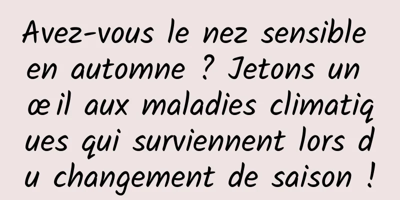 Avez-vous le nez sensible en automne ? Jetons un œil aux maladies climatiques qui surviennent lors du changement de saison !