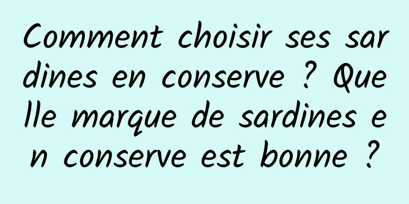 Comment choisir ses sardines en conserve ? Quelle marque de sardines en conserve est bonne ?