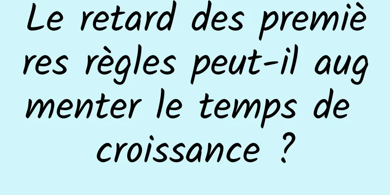 Le retard des premières règles peut-il augmenter le temps de croissance ?