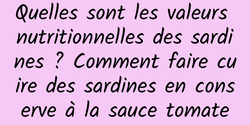 Quelles sont les valeurs nutritionnelles des sardines ? Comment faire cuire des sardines en conserve à la sauce tomate