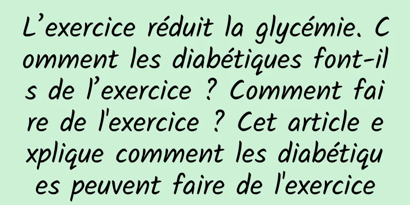 L’exercice réduit la glycémie. Comment les diabétiques font-ils de l’exercice ? Comment faire de l'exercice ? Cet article explique comment les diabétiques peuvent faire de l'exercice