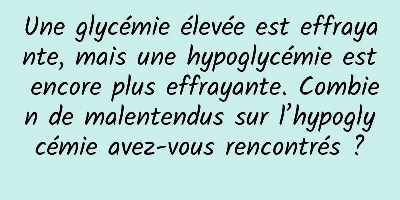 Une glycémie élevée est effrayante, mais une hypoglycémie est encore plus effrayante. Combien de malentendus sur l’hypoglycémie avez-vous rencontrés ?
