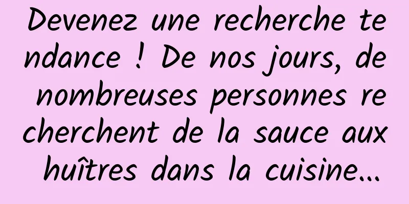 Devenez une recherche tendance ! De nos jours, de nombreuses personnes recherchent de la sauce aux huîtres dans la cuisine...