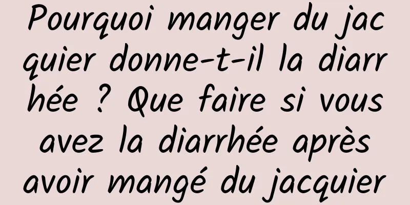 Pourquoi manger du jacquier donne-t-il la diarrhée ? Que faire si vous avez la diarrhée après avoir mangé du jacquier