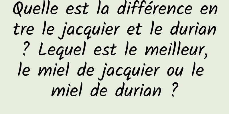 Quelle est la différence entre le jacquier et le durian ? Lequel est le meilleur, le miel de jacquier ou le miel de durian ?