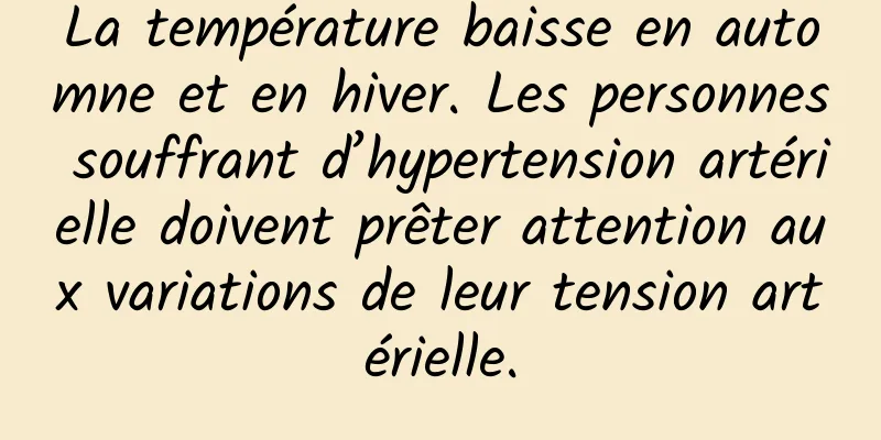 La température baisse en automne et en hiver. Les personnes souffrant d’hypertension artérielle doivent prêter attention aux variations de leur tension artérielle.