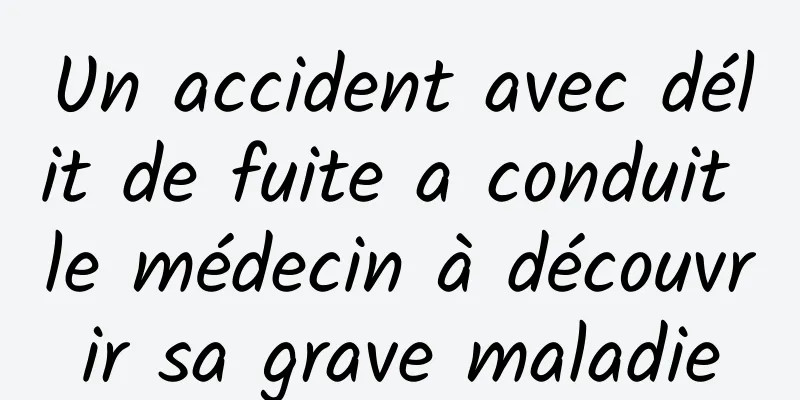 Un accident avec délit de fuite a conduit le médecin à découvrir sa grave maladie