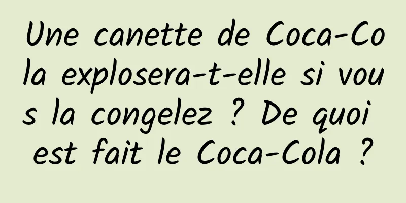Une canette de Coca-Cola explosera-t-elle si vous la congelez ? De quoi est fait le Coca-Cola ?