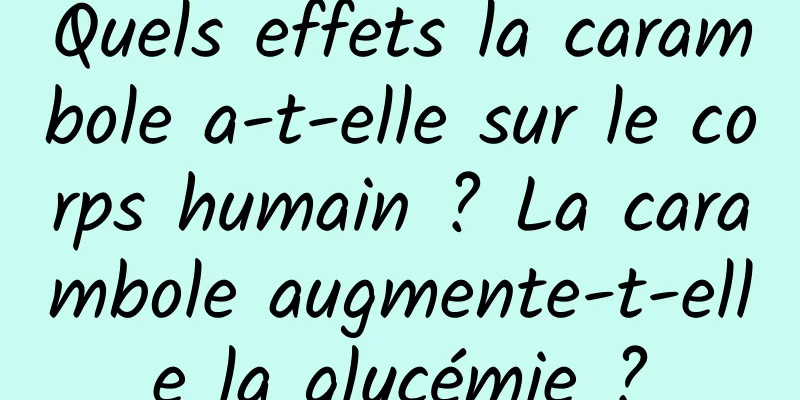 Quels effets la carambole a-t-elle sur le corps humain ? La carambole augmente-t-elle la glycémie ?