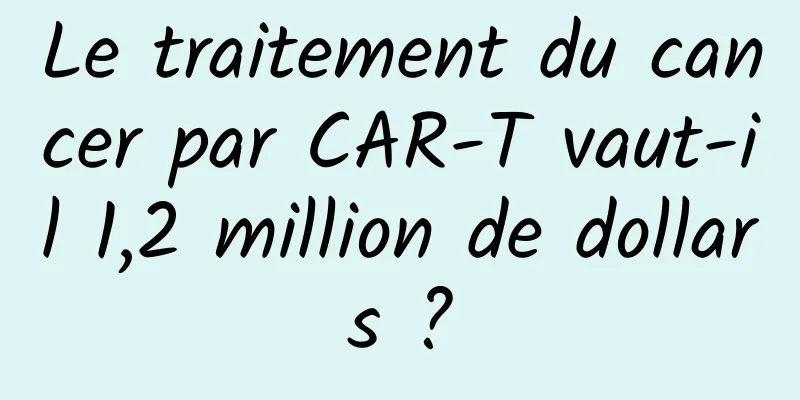 Le traitement du cancer par CAR-T vaut-il 1,2 million de dollars ?