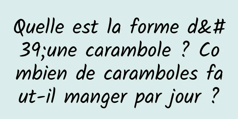 Quelle est la forme d'une carambole ? Combien de caramboles faut-il manger par jour ?