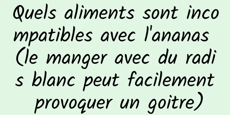 Quels aliments sont incompatibles avec l'ananas (le manger avec du radis blanc peut facilement provoquer un goitre)