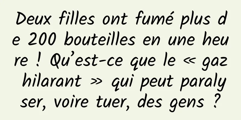 Deux filles ont fumé plus de 200 bouteilles en une heure ! Qu’est-ce que le « gaz hilarant » qui peut paralyser, voire tuer, des gens ?