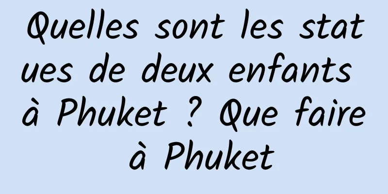 Quelles sont les statues de deux enfants à Phuket ? Que faire à Phuket