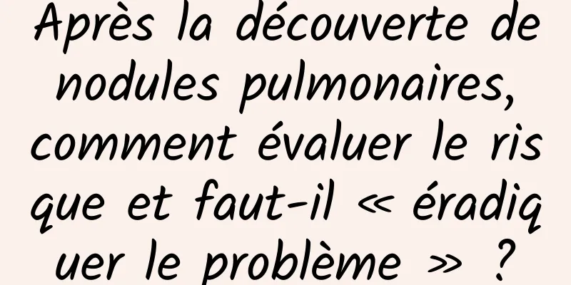 Après la découverte de nodules pulmonaires, comment évaluer le risque et faut-il « éradiquer le problème » ?