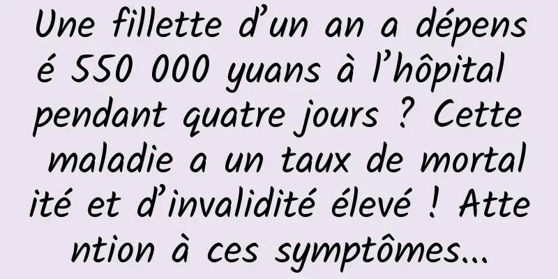 Une fillette d’un an a dépensé 550 000 yuans à l’hôpital pendant quatre jours ? Cette maladie a un taux de mortalité et d’invalidité élevé ! Attention à ces symptômes...