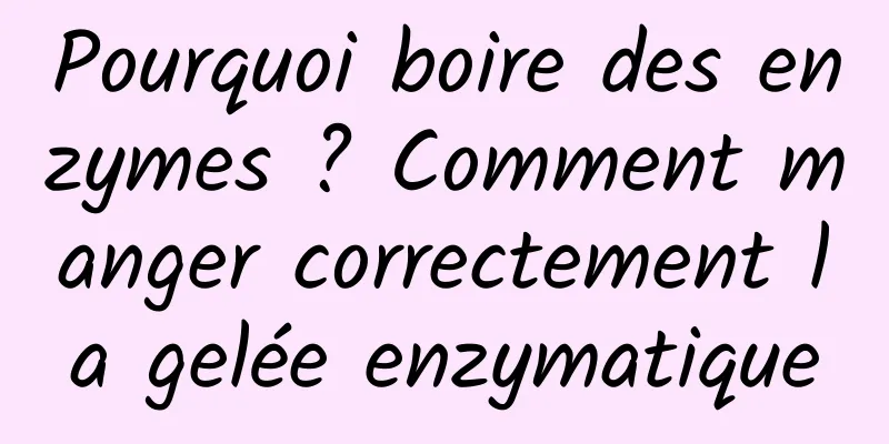 Pourquoi boire des enzymes ? Comment manger correctement la gelée enzymatique